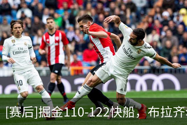 [赛后]掘金110-122快船，布拉齐尔22分2板1冒，米勒15分5板2助
